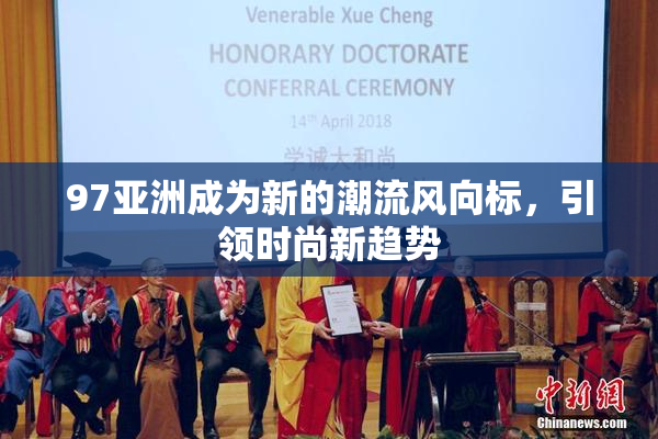 97亚洲成为新的潮流风向标，引领时尚新趋势