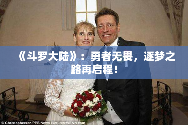 《斗罗大陆》：勇者无畏，逐梦之路再启程！