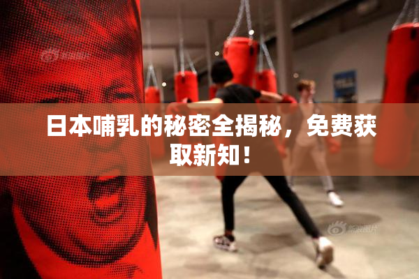 日本哺乳的秘密全揭秘，免费获取新知！