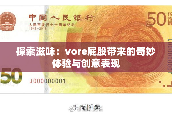 探索滋味：vore屁股带来的奇妙体验与创意表现