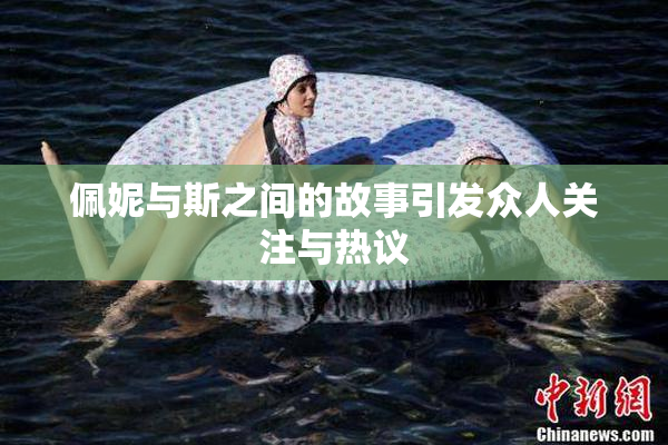 佩妮与斯之间的故事引发众人关注与热议