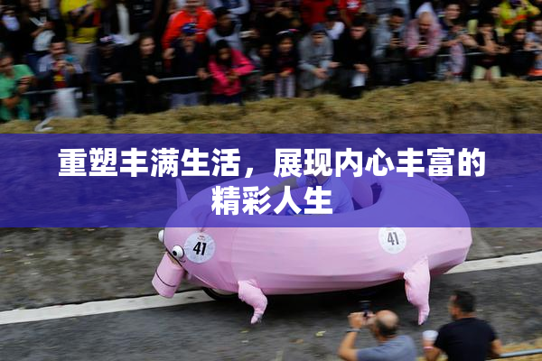 重塑丰满生活，展现内心丰富的精彩人生