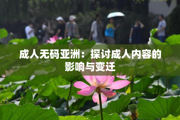 成人无码亚洲：探讨成人内容的影响与变迁