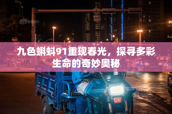 九色蝌蚪91重现春光，探寻多彩生命的奇妙奥秘