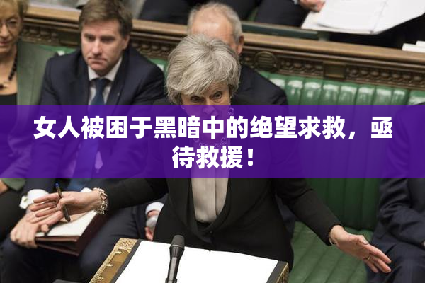 女人被困于黑暗中的绝望求救，亟待救援！