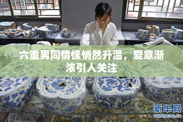 六重男同情愫悄然升温，爱意渐浓引人关注