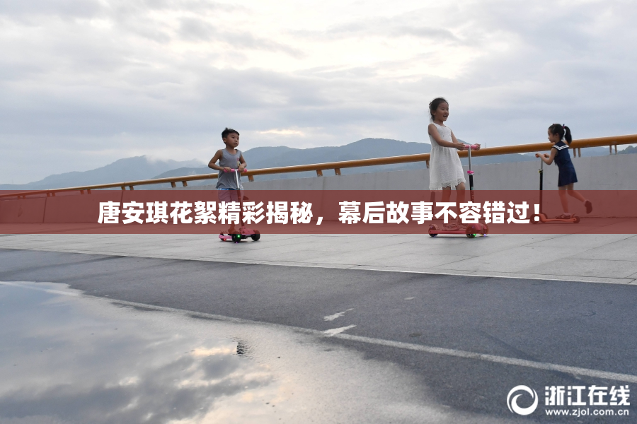 唐安琪花絮精彩揭秘，幕后故事不容错过！