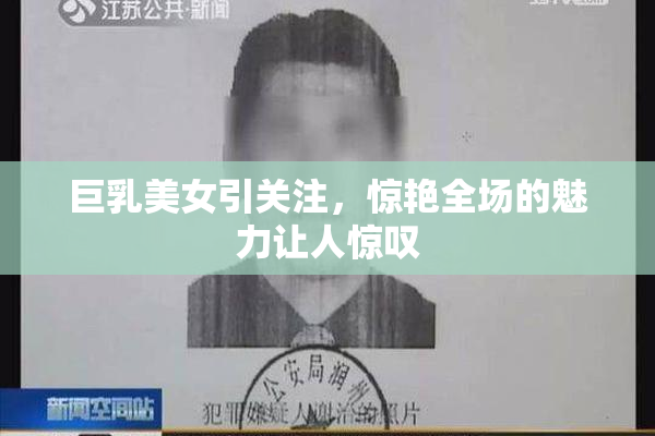 巨乳美女引关注，惊艳全场的魅力让人惊叹