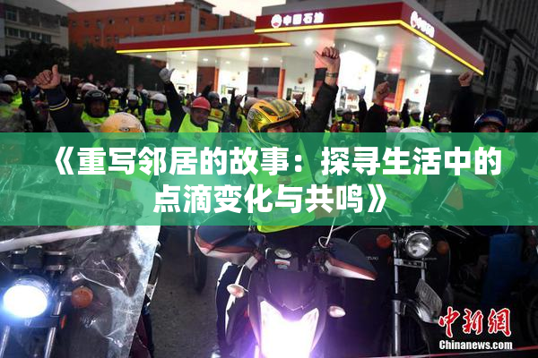 《重写邻居的故事：探寻生活中的点滴变化与共鸣》