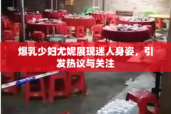 爆乳少妇尤妮展现迷人身姿，引发热议与关注