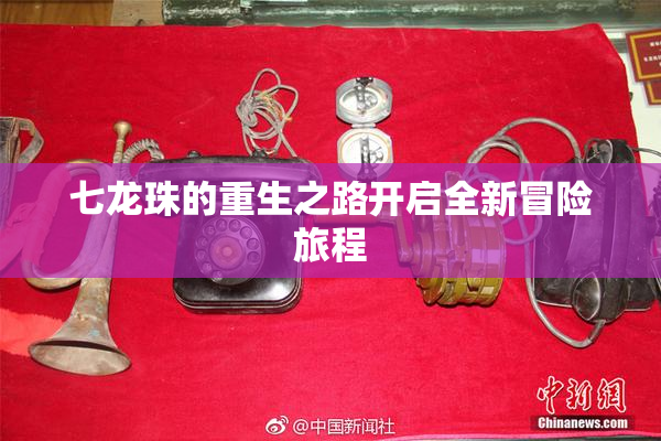 七龙珠的重生之路开启全新冒险旅程