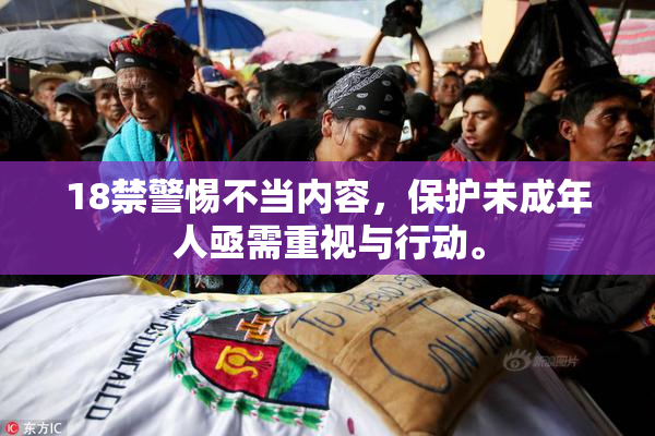 18禁警惕不当内容，保护未成年人亟需重视与行动。