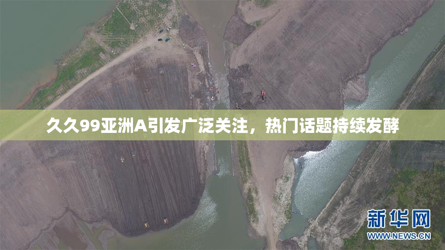 久久99亚洲A引发广泛关注，热门话题持续发酵