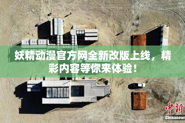 妖精动漫官方网全新改版上线，精彩内容等你来体验！
