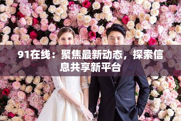 91在线：聚焦最新动态，探索信息共享新平台