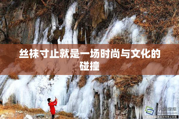 丝袜寸止就是一场时尚与文化的碰撞