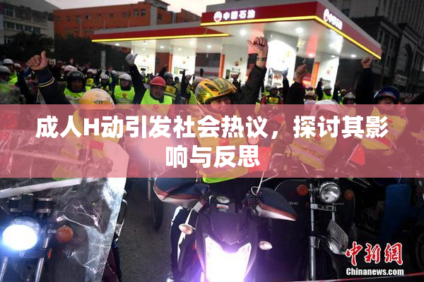 成人H动引发社会热议，探讨其影响与反思
