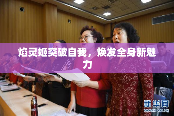 焰灵姬突破自我，焕发全身新魅力