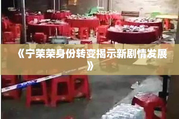 《宁荣荣身份转变揭示新剧情发展》