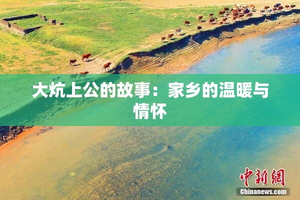 大炕上公的故事：家乡的温暖与情怀