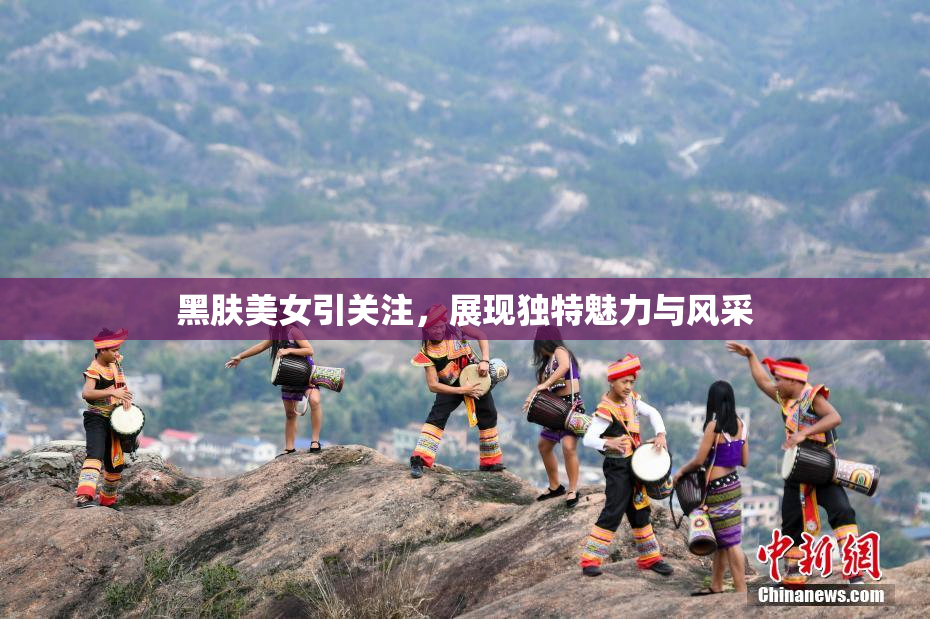 黑肤美女引关注，展现独特魅力与风采