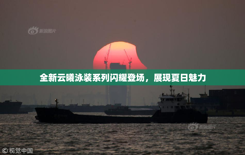全新云曦泳装系列闪耀登场，展现夏日魅力