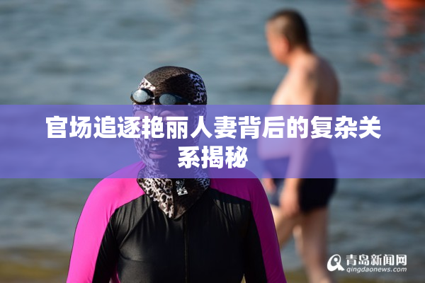 官场追逐艳丽人妻背后的复杂关系揭秘
