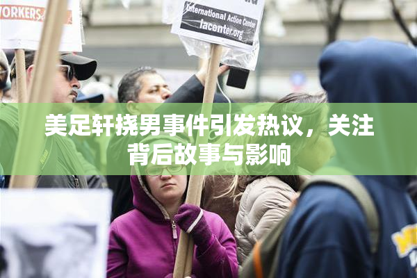 美足轩挠男事件引发热议，关注背后故事与影响