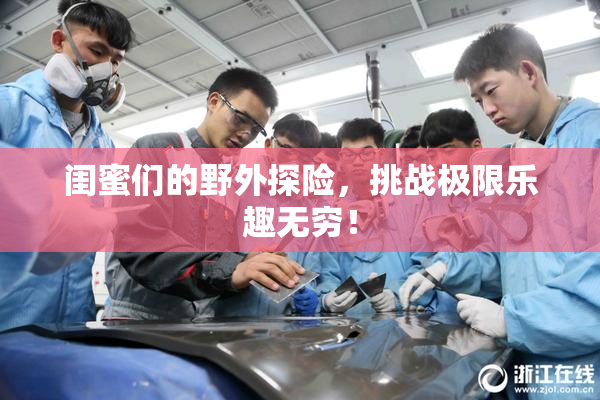 闺蜜们的野外探险，挑战极限乐趣无穷！