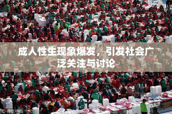成人性生现象爆发，引发社会广泛关注与讨论