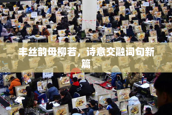 丰丝韵母柳若，诗意交融词句新篇