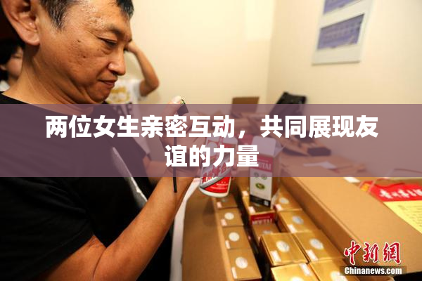两位女生亲密互动，共同展现友谊的力量