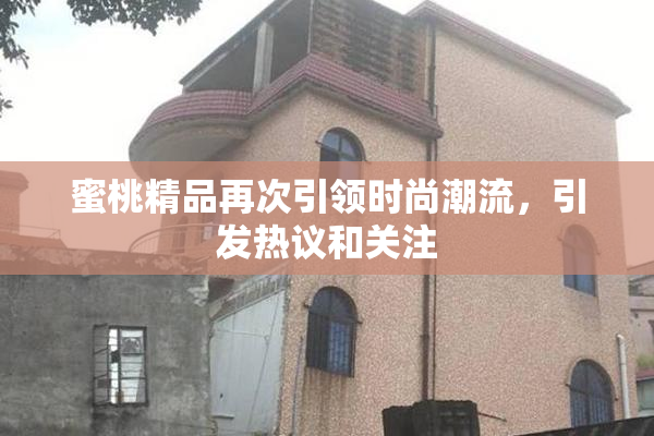 蜜桃精品再次引领时尚潮流，引发热议和关注