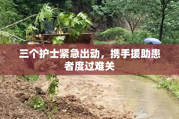 三个护士紧急出动，携手援助患者度过难关