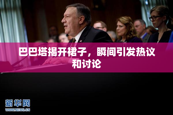 巴巴塔揭开裙子，瞬间引发热议和讨论