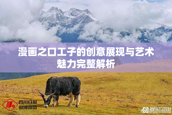 漫画之口工子的创意展现与艺术魅力完整解析