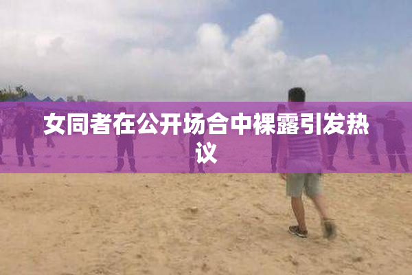 女同者在公开场合中裸露引发热议
