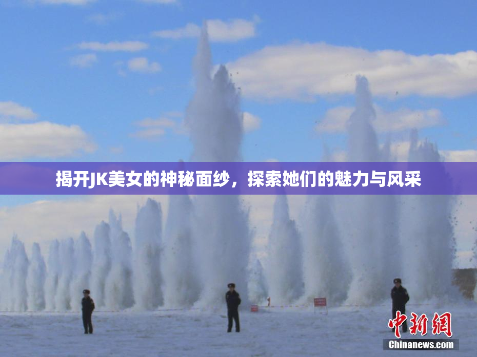 揭开JK美女的神秘面纱，探索她们的魅力与风采