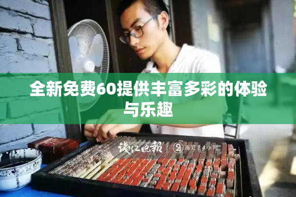 全新免费60提供丰富多彩的体验与乐趣