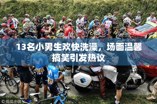 13名小男生欢快洗澡，场面温馨搞笑引发热议