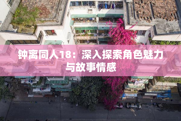 钟离同人18：深入探索角色魅力与故事情感
