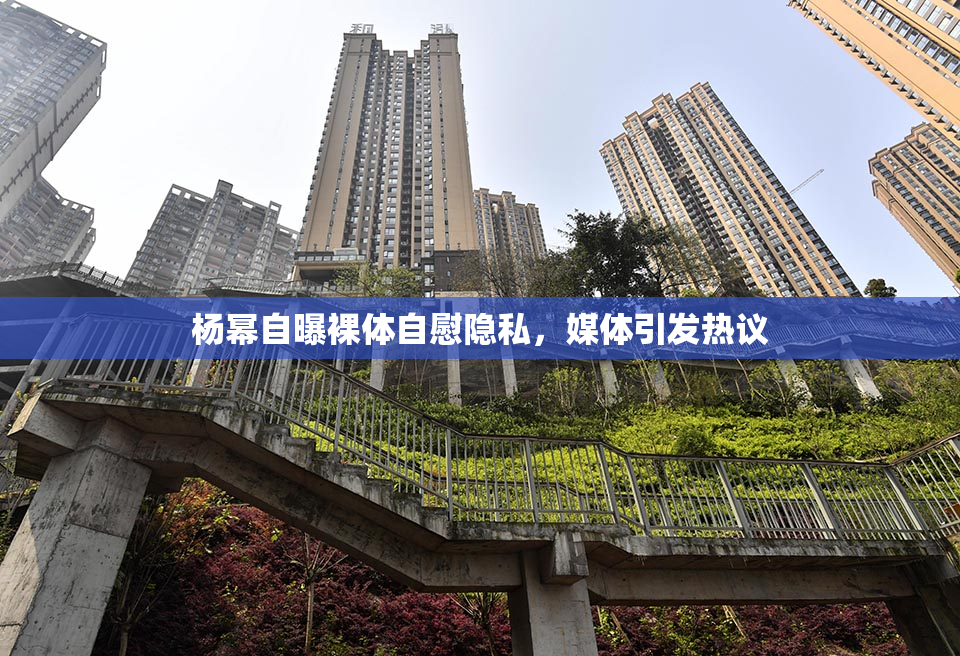 杨幂自曝裸体自慰隐私，媒体引发热议