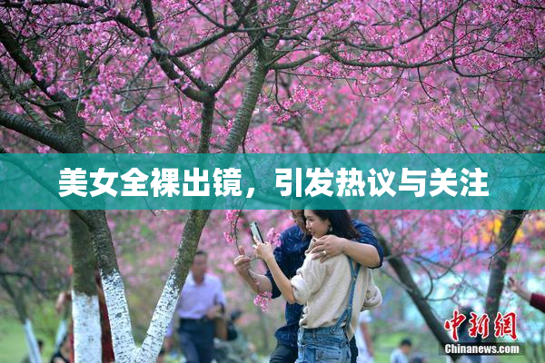 美女全裸出镜，引发热议与关注
