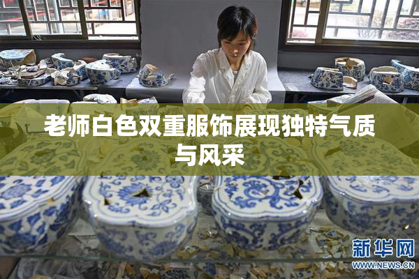 老师白色双重服饰展现独特气质与风采