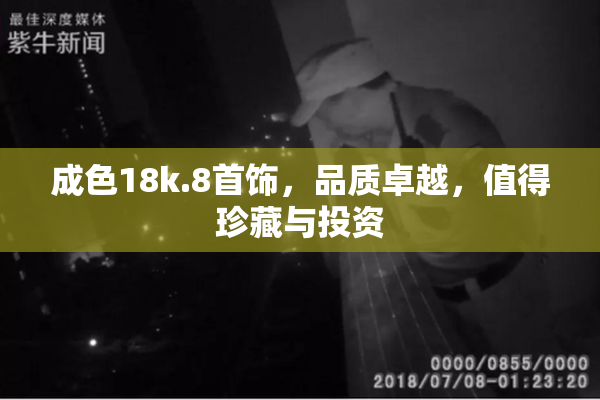 成色18k.8首饰，品质卓越，值得珍藏与投资