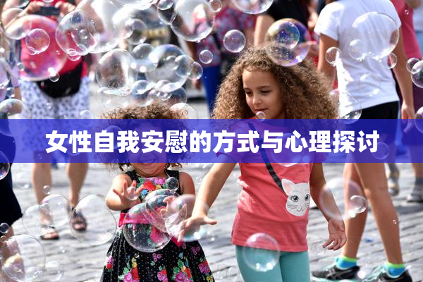 女性自我安慰的方式与心理探讨