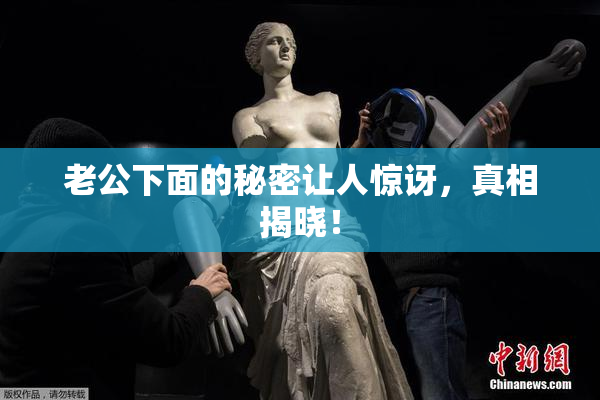 老公下面的秘密让人惊讶，真相揭晓！