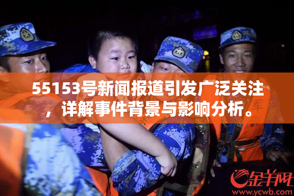 55153号新闻报道引发广泛关注，详解事件背景与影响分析。