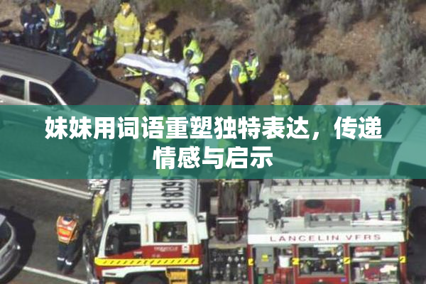 妹妹用词语重塑独特表达，传递情感与启示