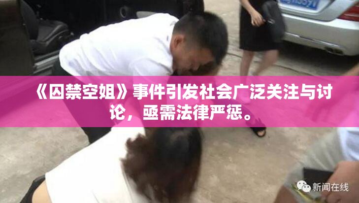 《囚禁空姐》事件引发社会广泛关注与讨论，亟需法律严惩。